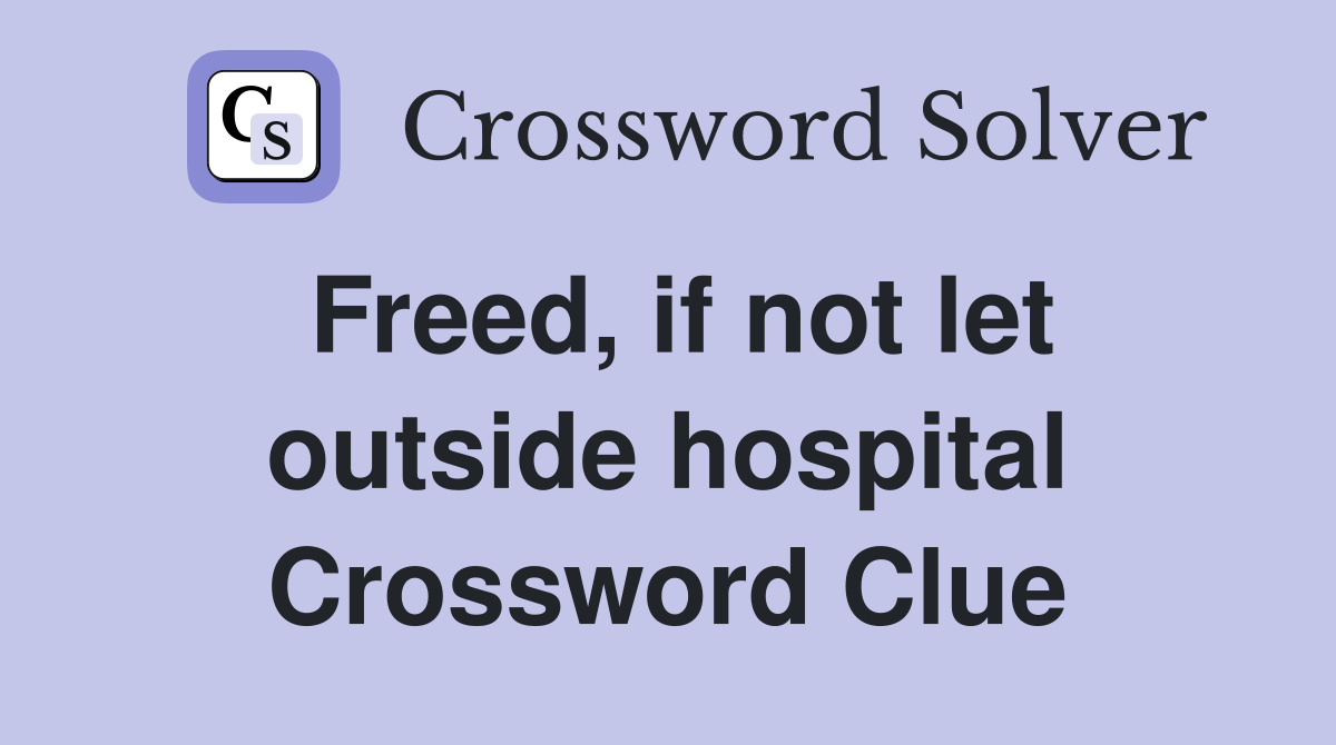 Freed, if not let outside hospital Crossword Clue