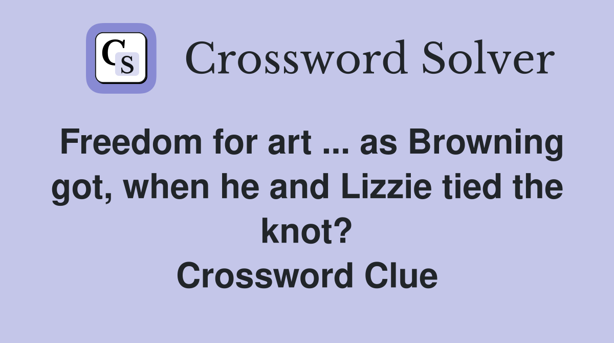 Freedom for art ... as Browning got, when he and Lizzie tied the knot? Crossword Clue