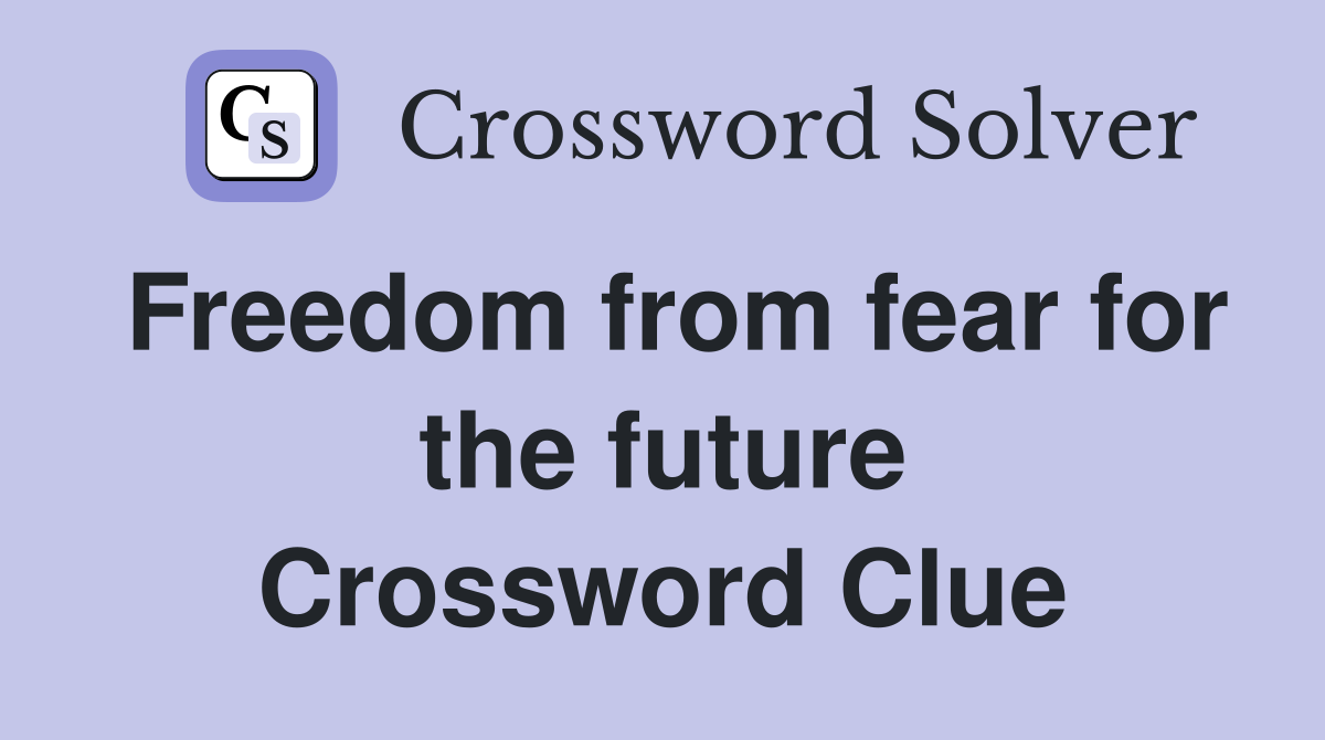Freedom from fear for the future Crossword Clue