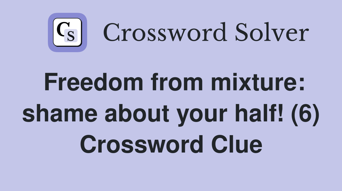 Freedom from mixture: shame about your half! (6) Crossword Clue