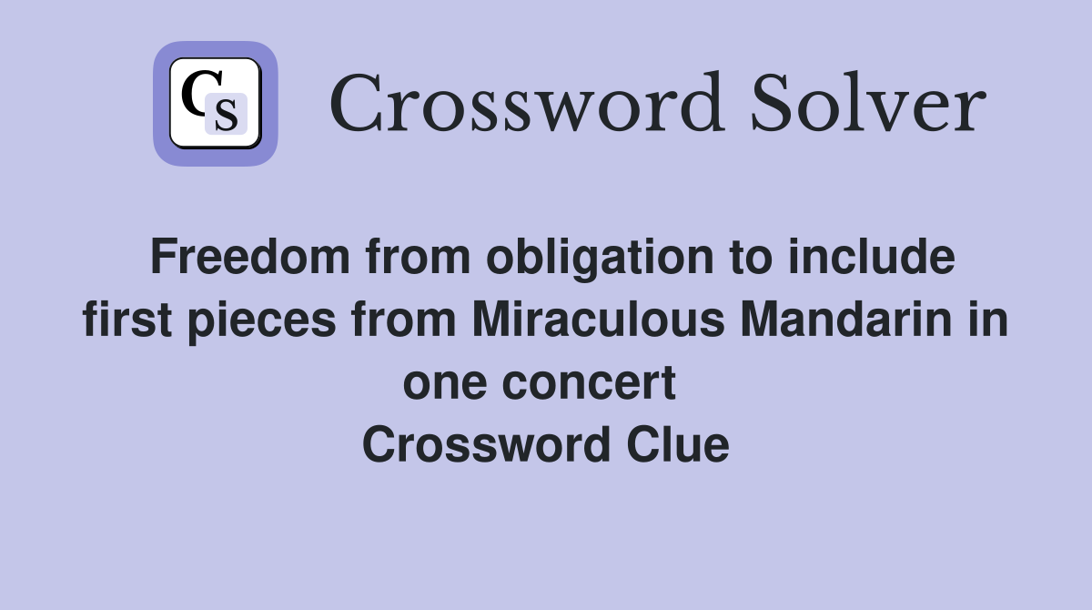 Freedom from obligation to include first pieces from Miraculous Mandarin in one concert  Crossword Clue