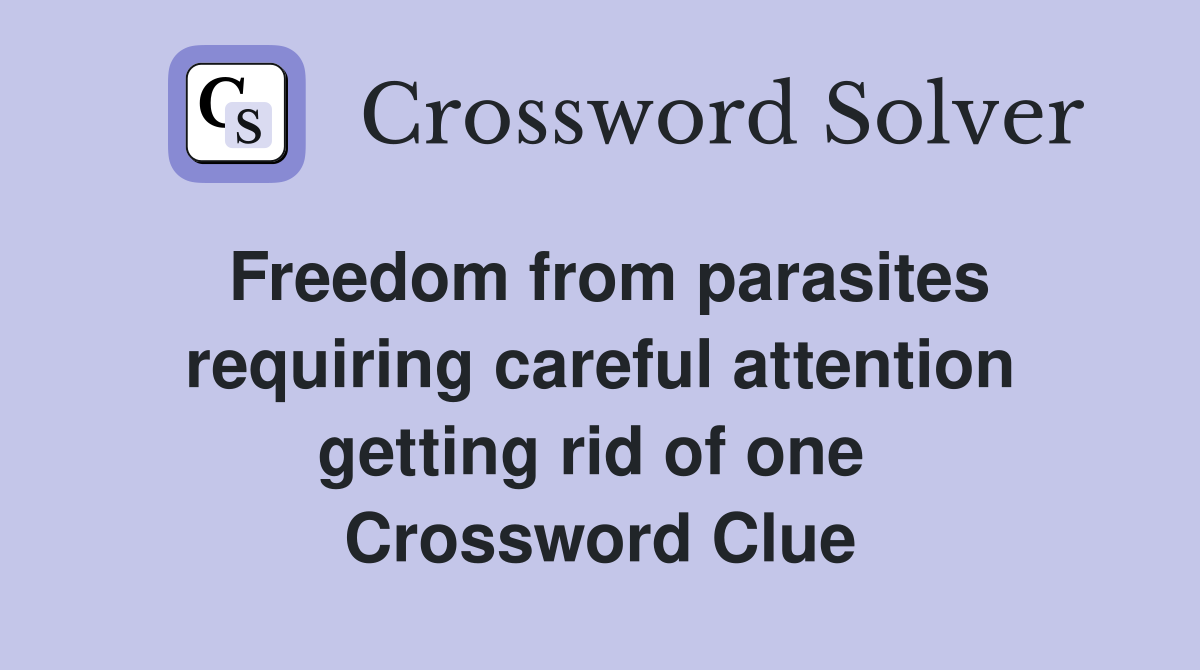 Freedom from parasites requiring careful attention getting rid of one  Crossword Clue