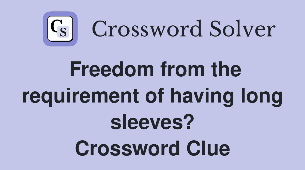Freedom from the requirement of having long sleeves? Crossword Clue