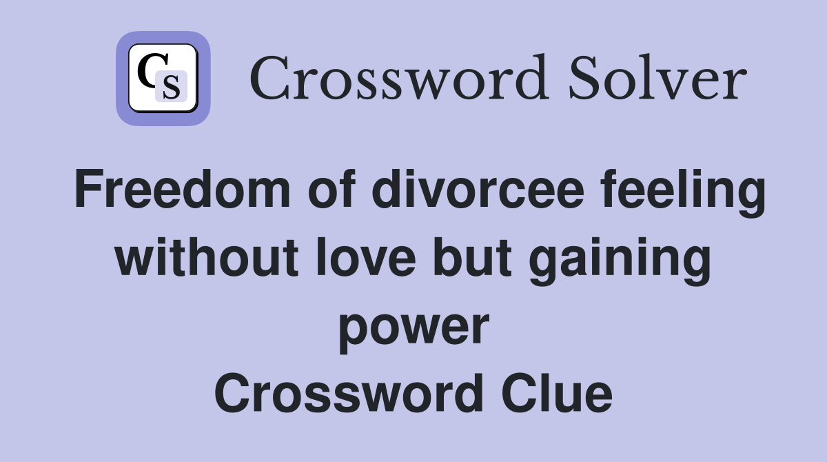 Freedom of divorcee feeling without love but gaining power Crossword Clue
