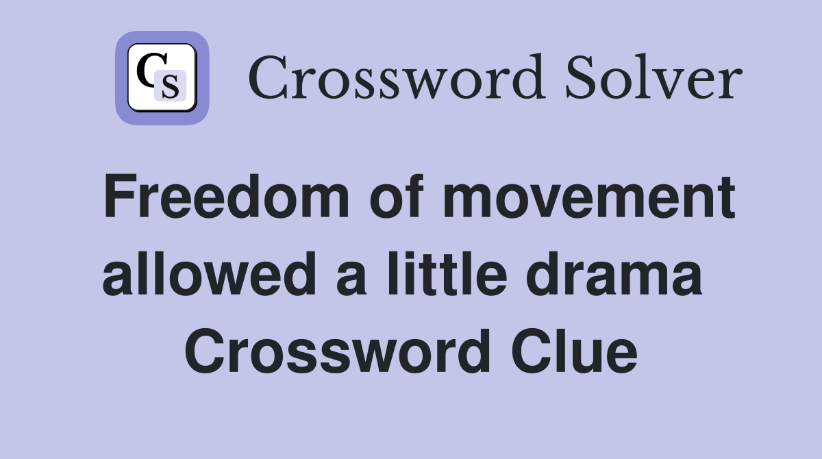 Freedom of movement allowed a little drama  Crossword Clue