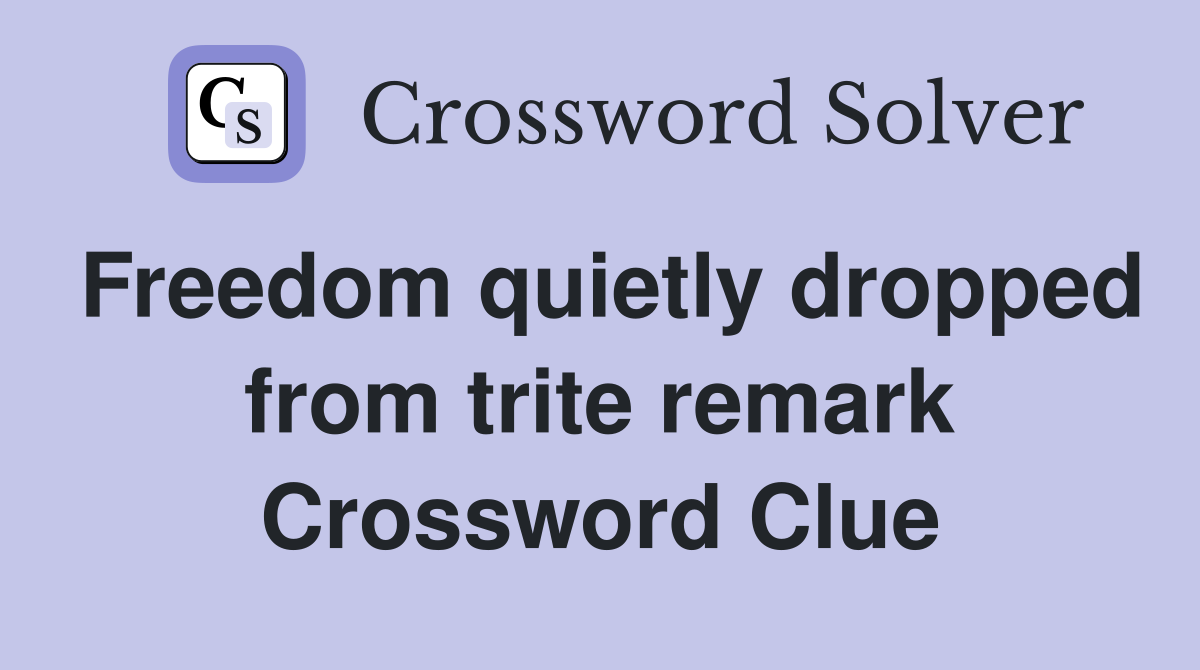 Freedom quietly dropped from trite remark Crossword Clue