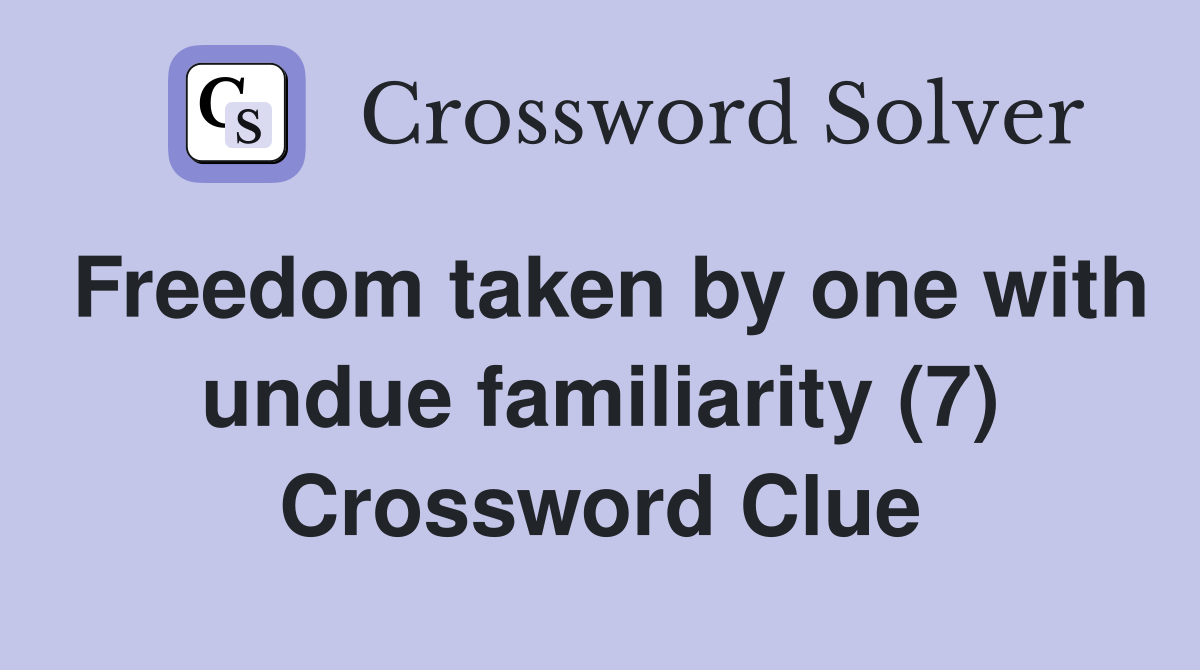 Freedom taken by one with undue familiarity (7) Crossword Clue