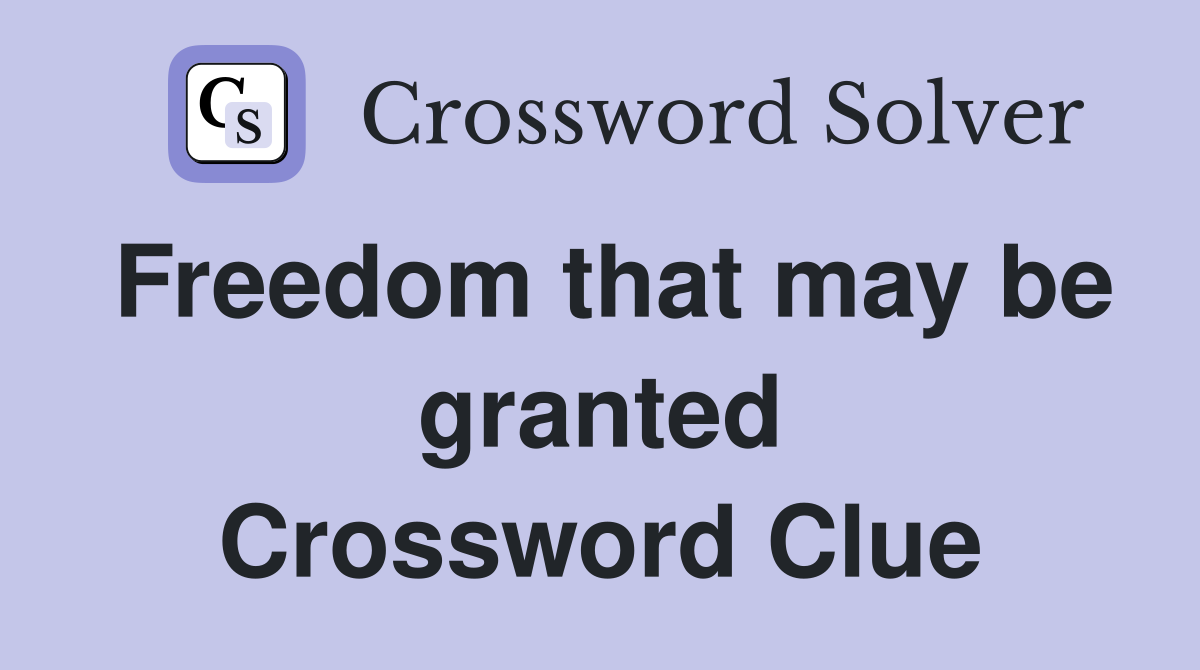 Freedom that may be granted Crossword Clue