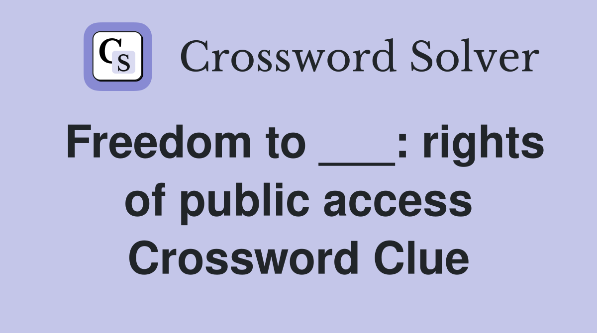 Freedom to ___: rights of public access Crossword Clue