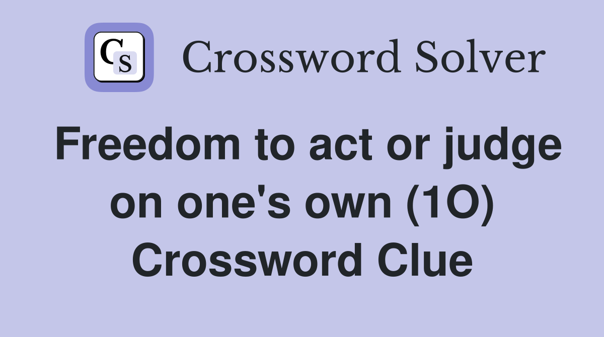 Freedom to act or judge on one's own (1O) Crossword Clue