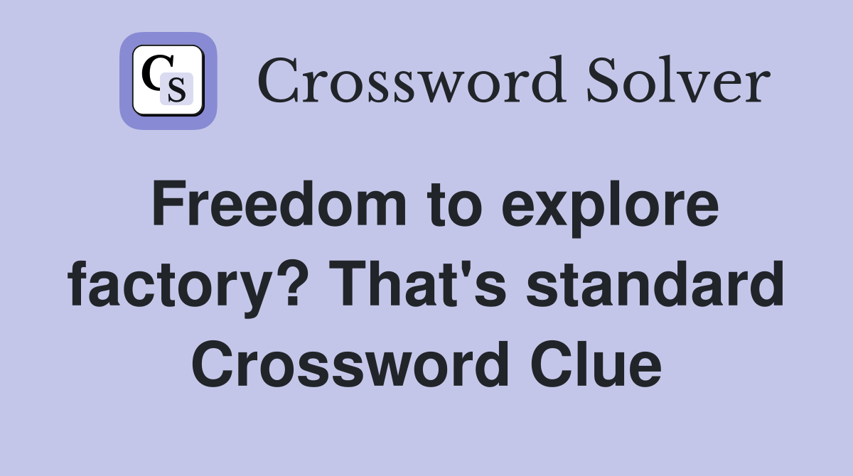 Freedom to explore factory? That's standard Crossword Clue