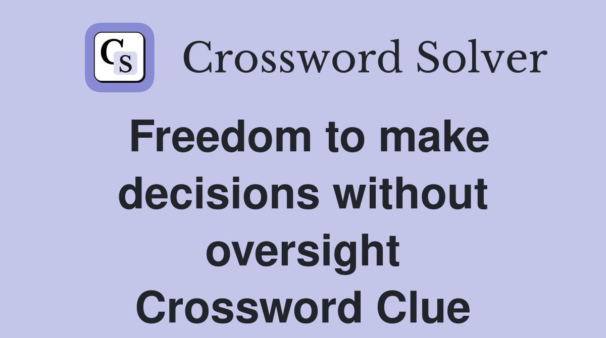 Freedom to make decisions without oversight Crossword Clue