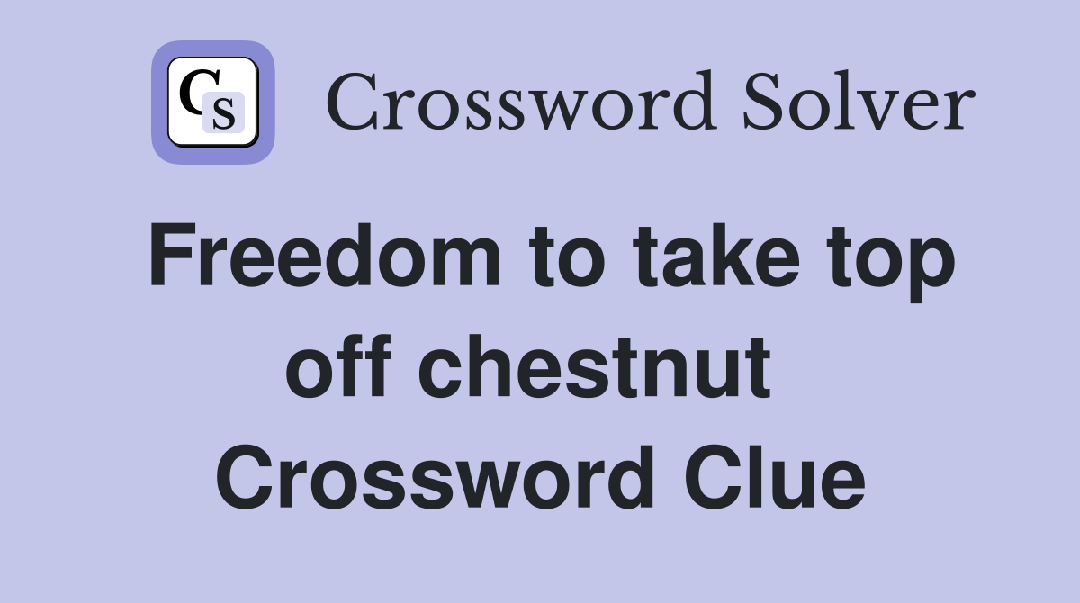 Freedom to take top off chestnut  Crossword Clue
