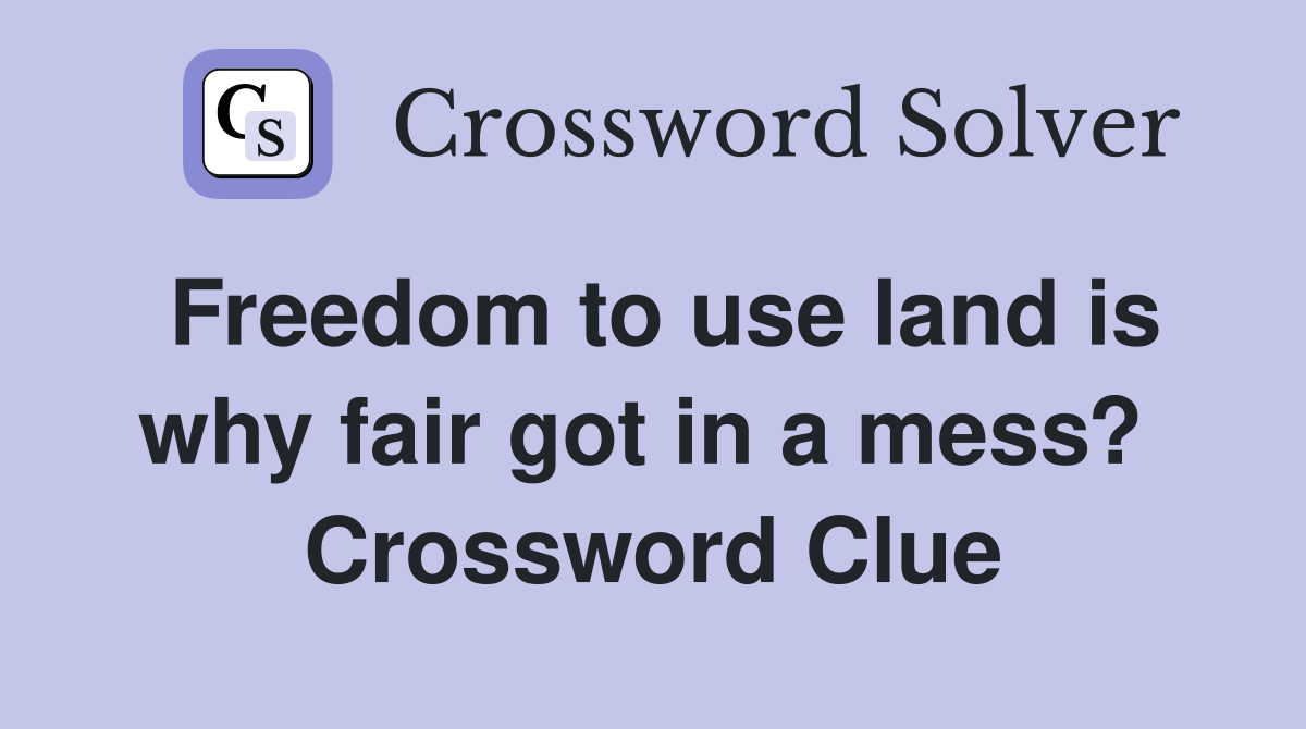 Freedom to use land is why fair got in a mess?  Crossword Clue