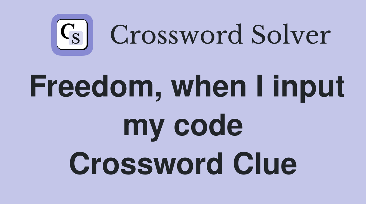 Freedom, when I input my code Crossword Clue