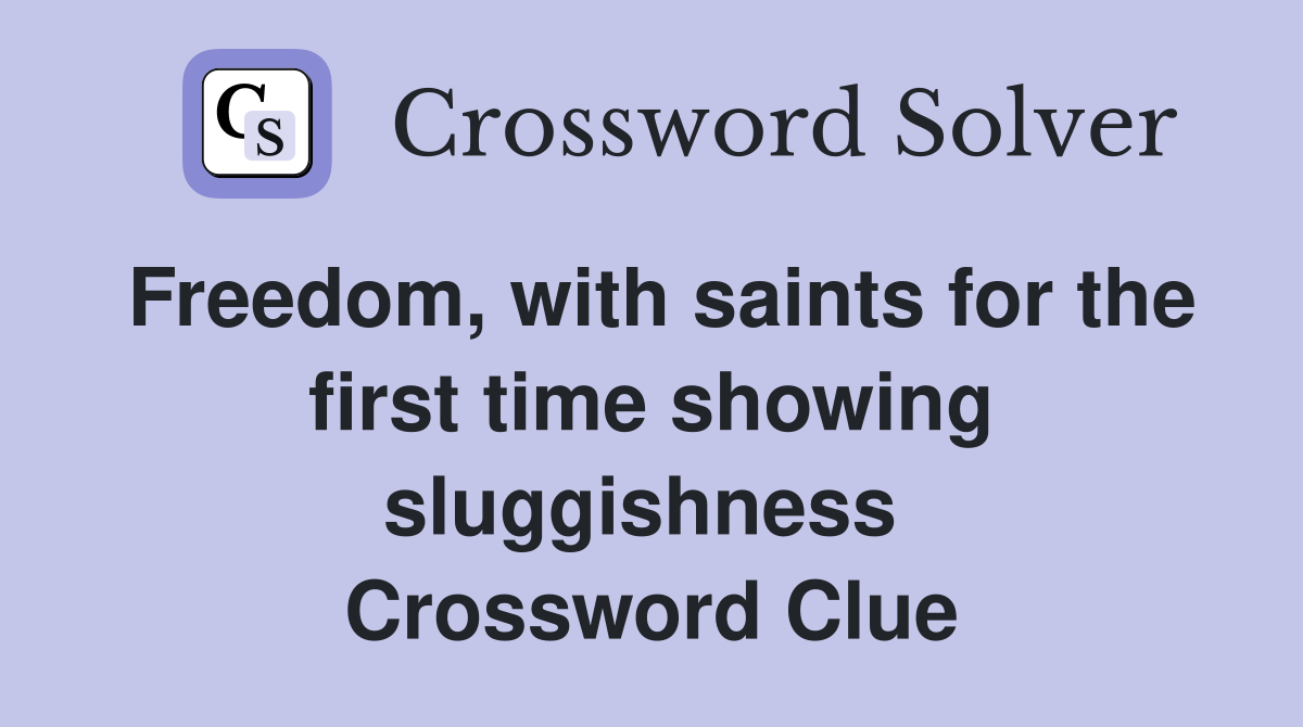 Freedom, with saints for the first time showing sluggishness  Crossword Clue