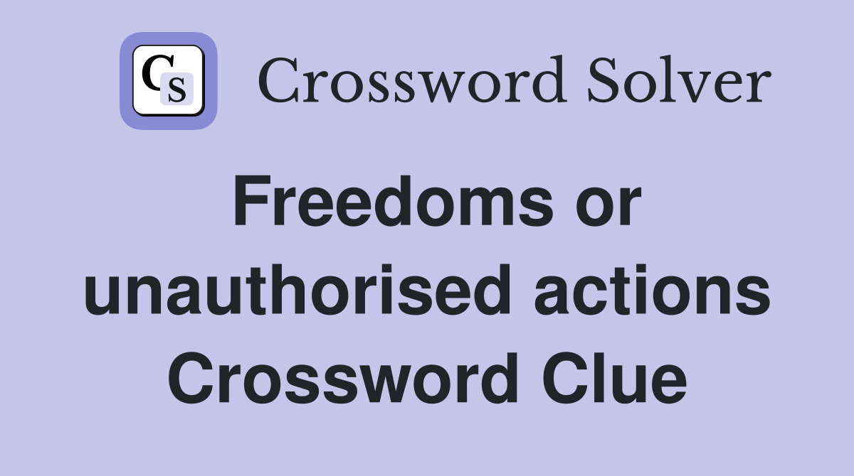 Freedoms or unauthorised actions Crossword Clue