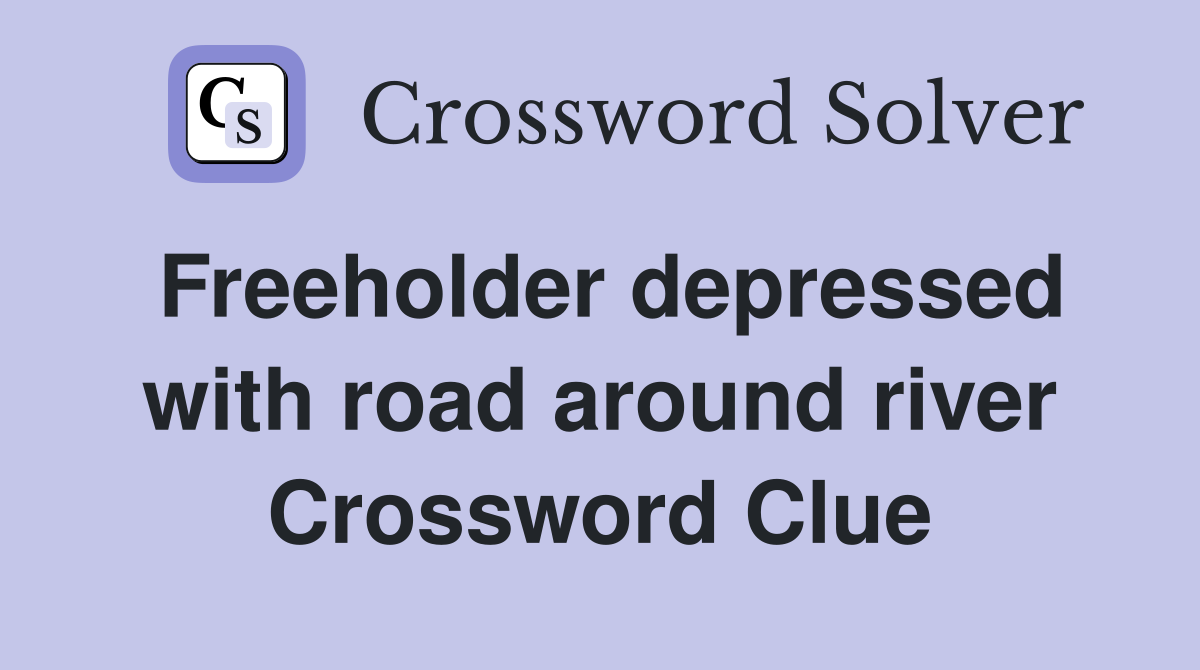 Freeholder depressed with road around river Crossword Clue