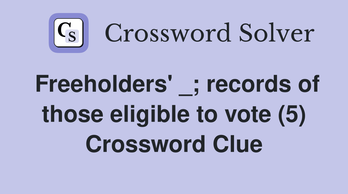 Freeholders' _; records of those eligible to vote (5) Crossword Clue