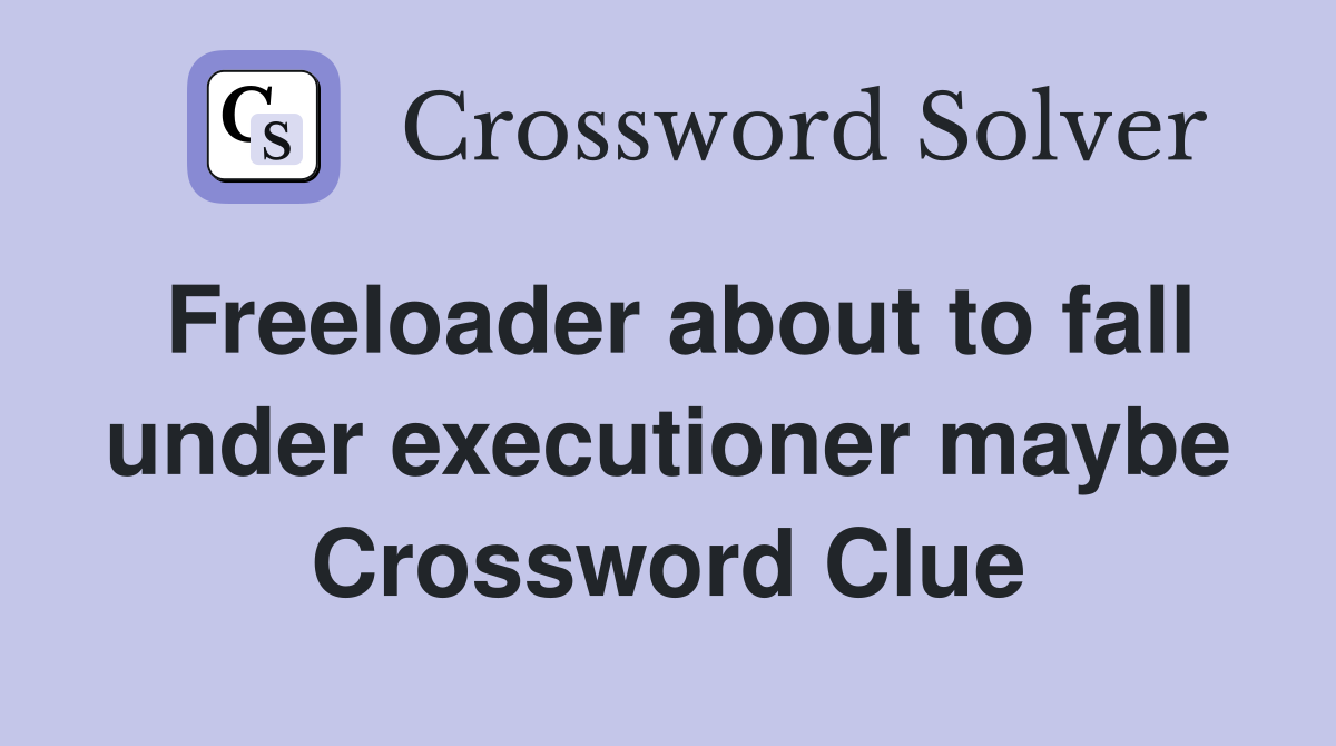 Freeloader about to fall under executioner maybe Crossword Clue