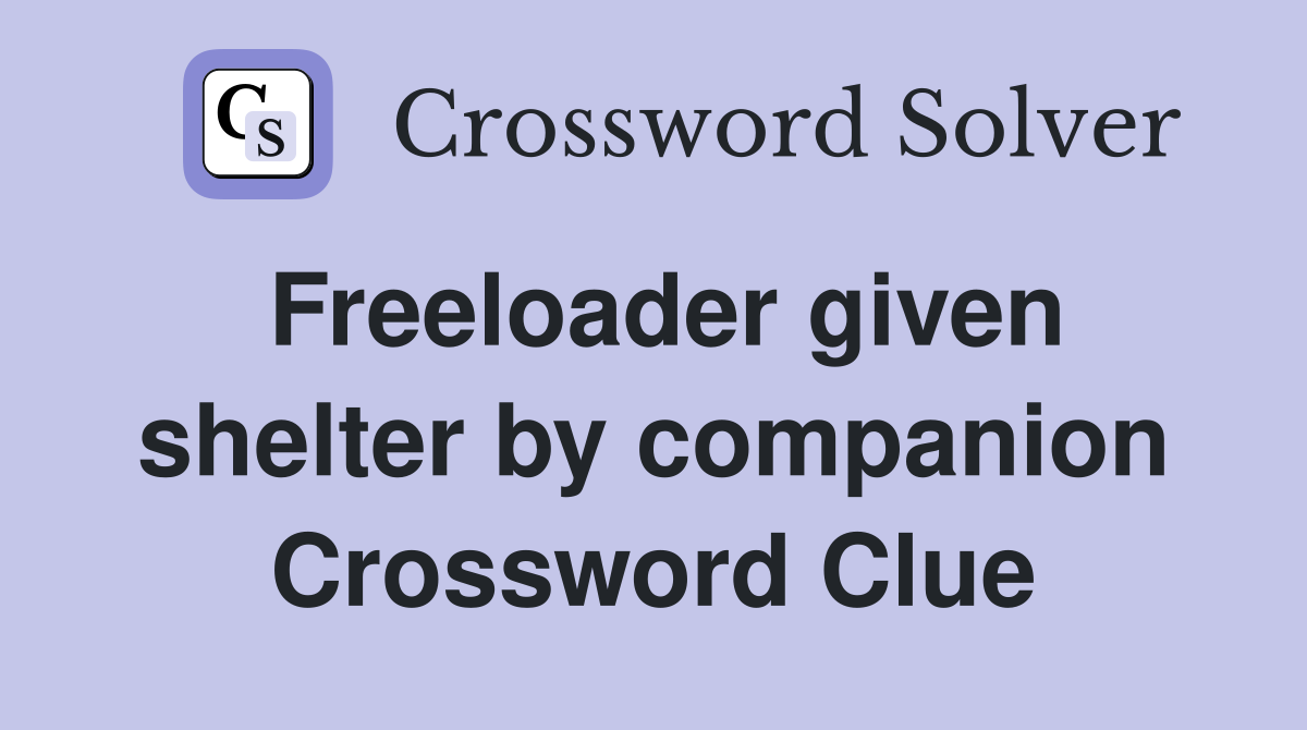 Freeloader given shelter by companion Crossword Clue