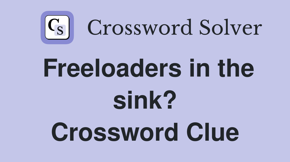 Freeloaders in the sink? Crossword Clue