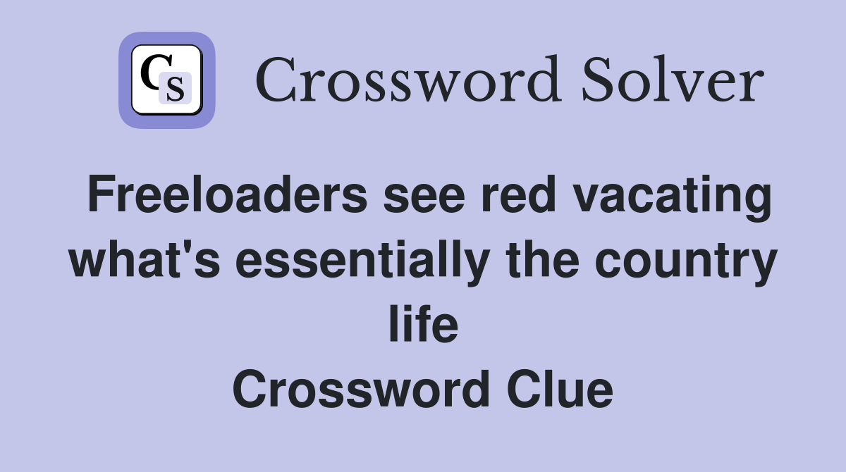 Freeloaders see red vacating what's essentially the country life Crossword Clue