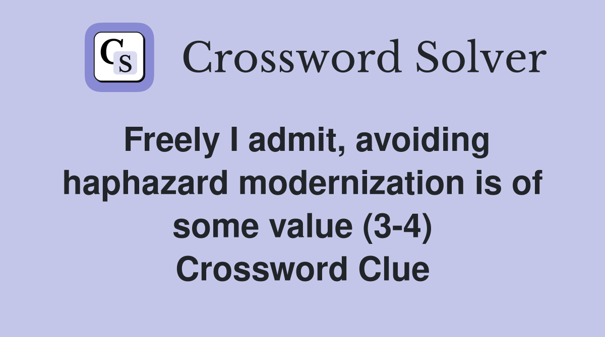 Freely I admit, avoiding haphazard modernization is of some value (3-4) Crossword Clue