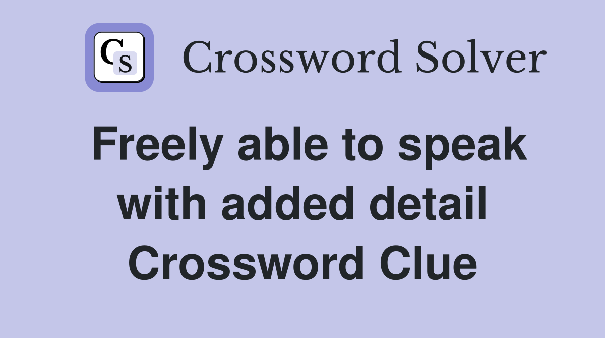 Freely able to speak with added detail Crossword Clue