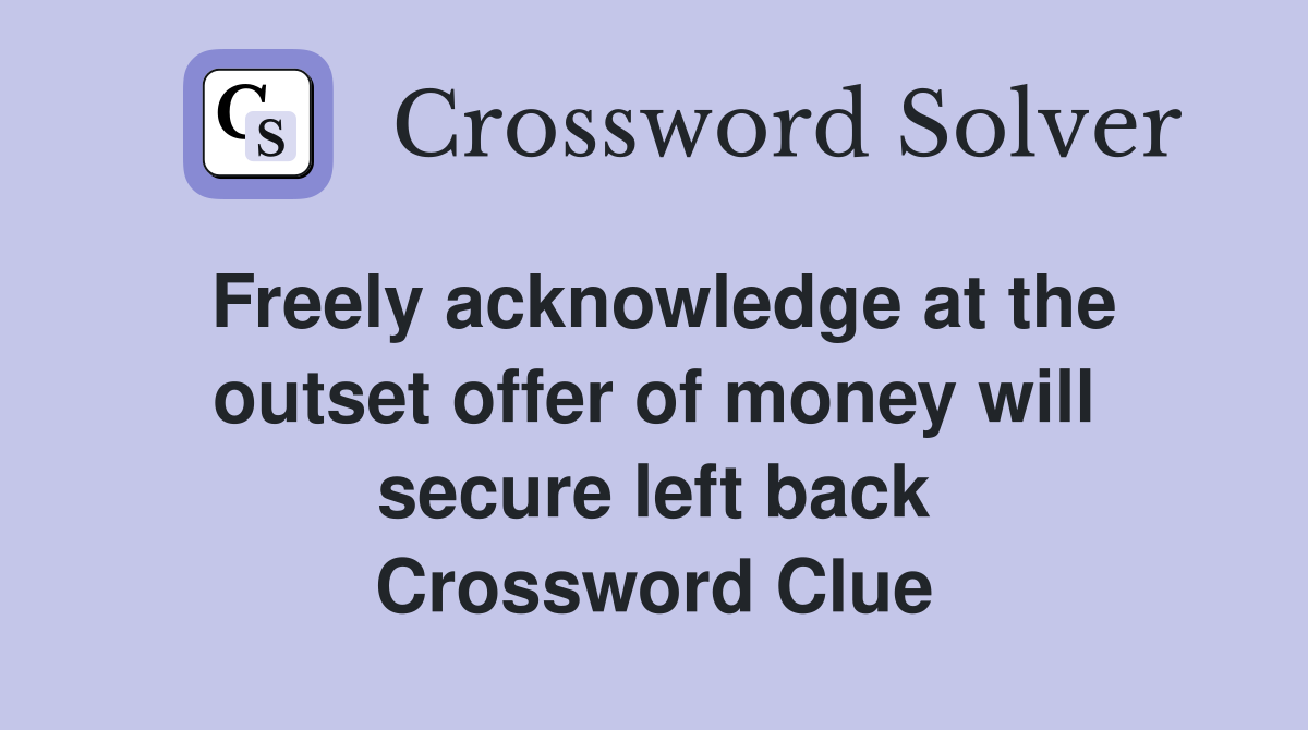Freely acknowledge at the outset offer of money will secure left back Crossword Clue