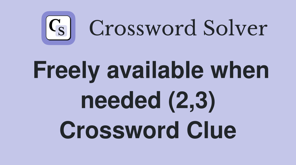 Freely available when needed (2,3) Crossword Clue