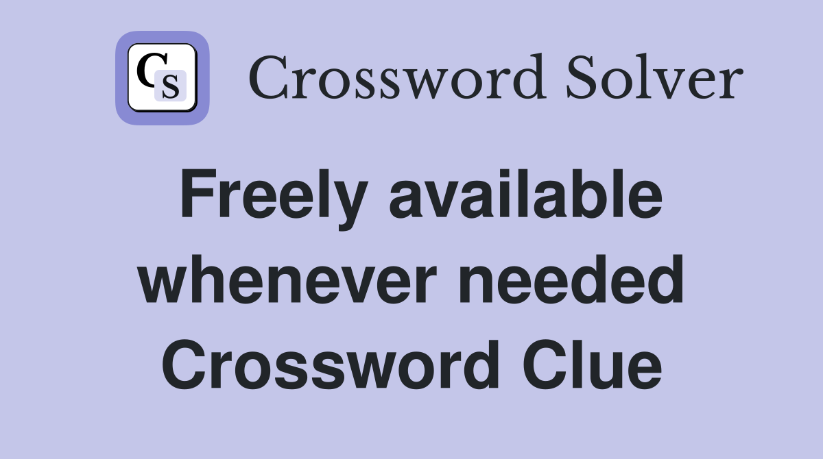Freely available whenever needed Crossword Clue