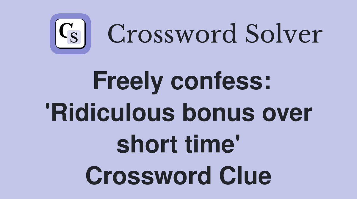 Freely confess: 'Ridiculous bonus over short time' Crossword Clue