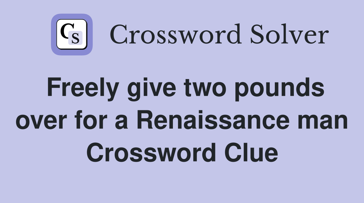 Freely give two pounds over for a Renaissance man Crossword Clue