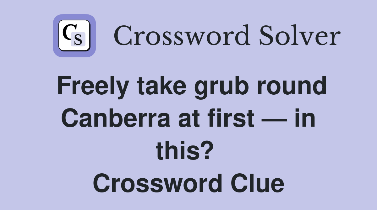 Freely take grub round Canberra at first — in this?  Crossword Clue