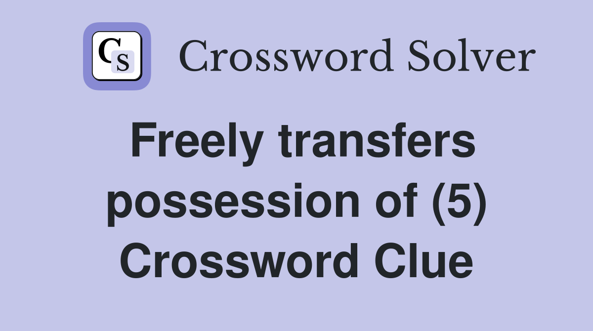 Freely transfers possession of (5) Crossword Clue