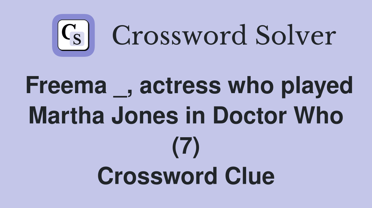 Freema _, actress who played Martha Jones in Doctor Who (7) Crossword Clue
