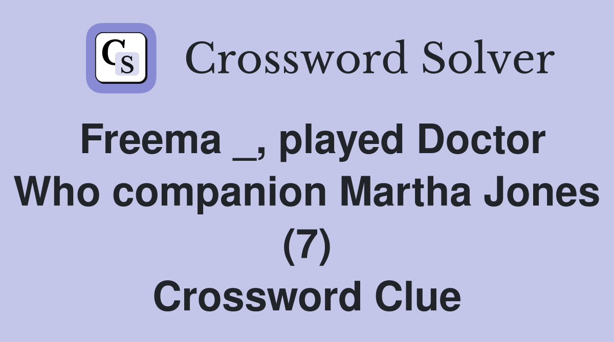 Freema _, played Doctor Who companion Martha Jones (7) Crossword Clue