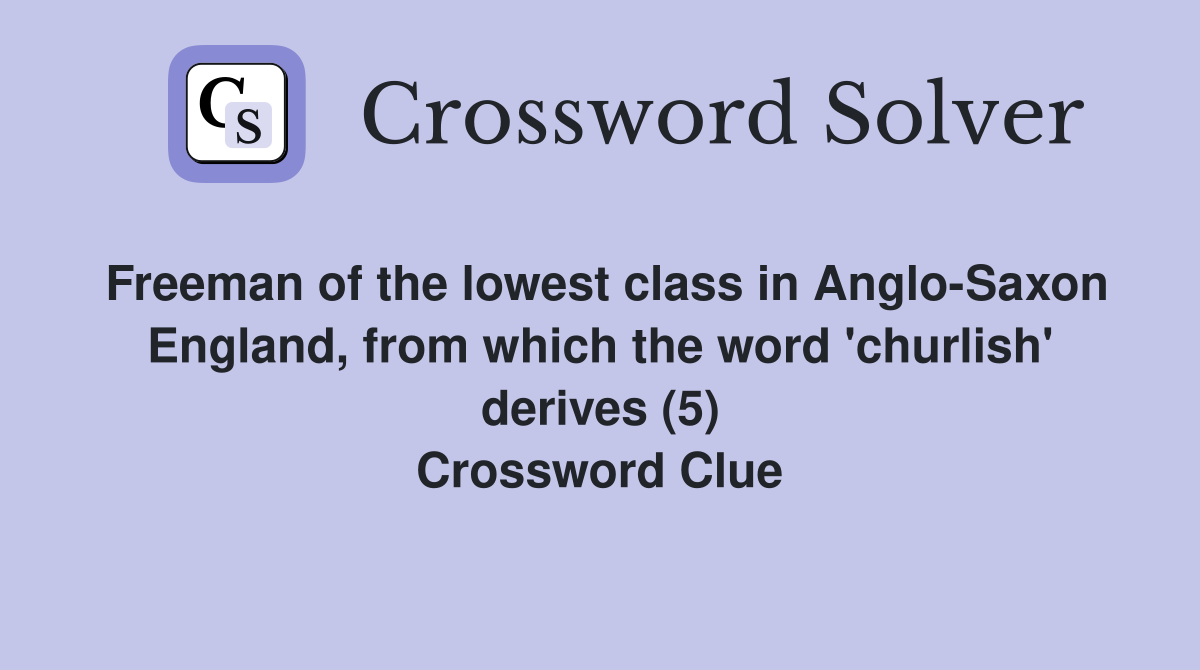 Freeman of the lowest class in Anglo-Saxon England, from which the word 'churlish' derives (5) Crossword Clue