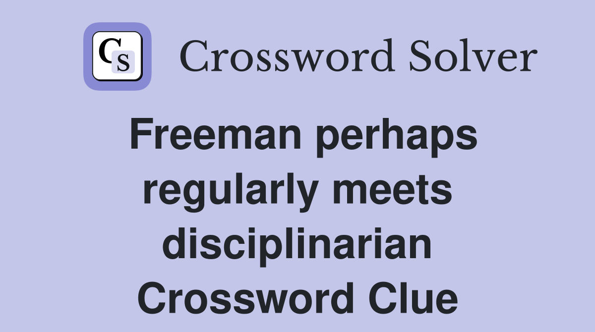 Freeman perhaps regularly meets disciplinarian Crossword Clue