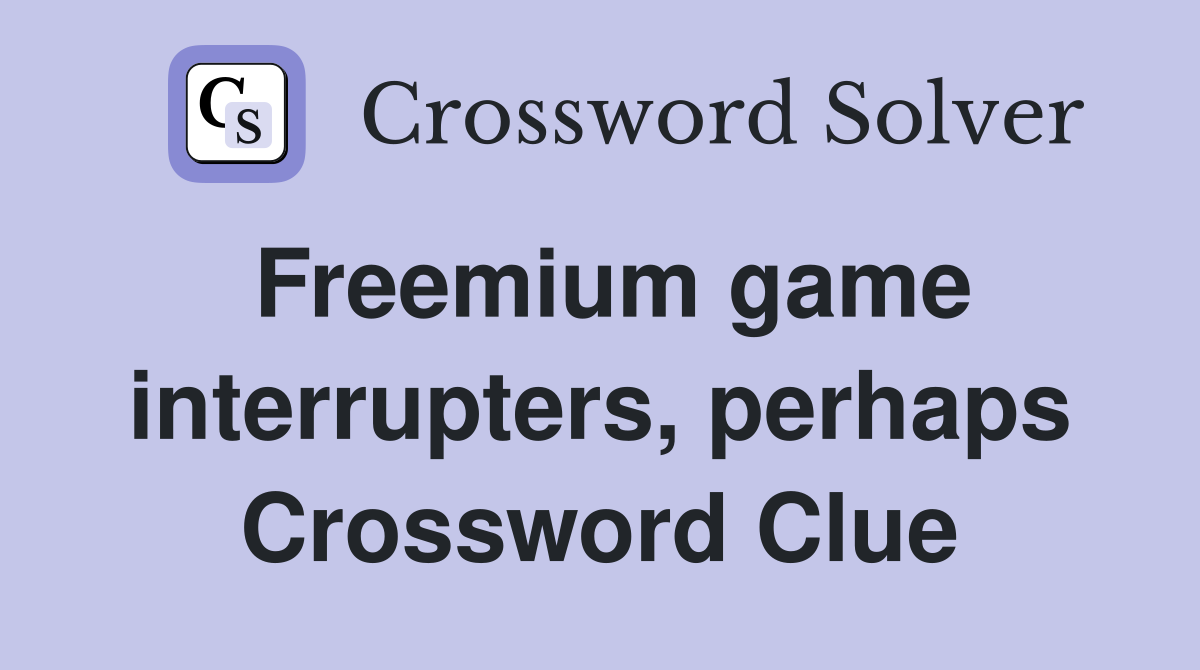 Freemium game interrupters, perhaps Crossword Clue