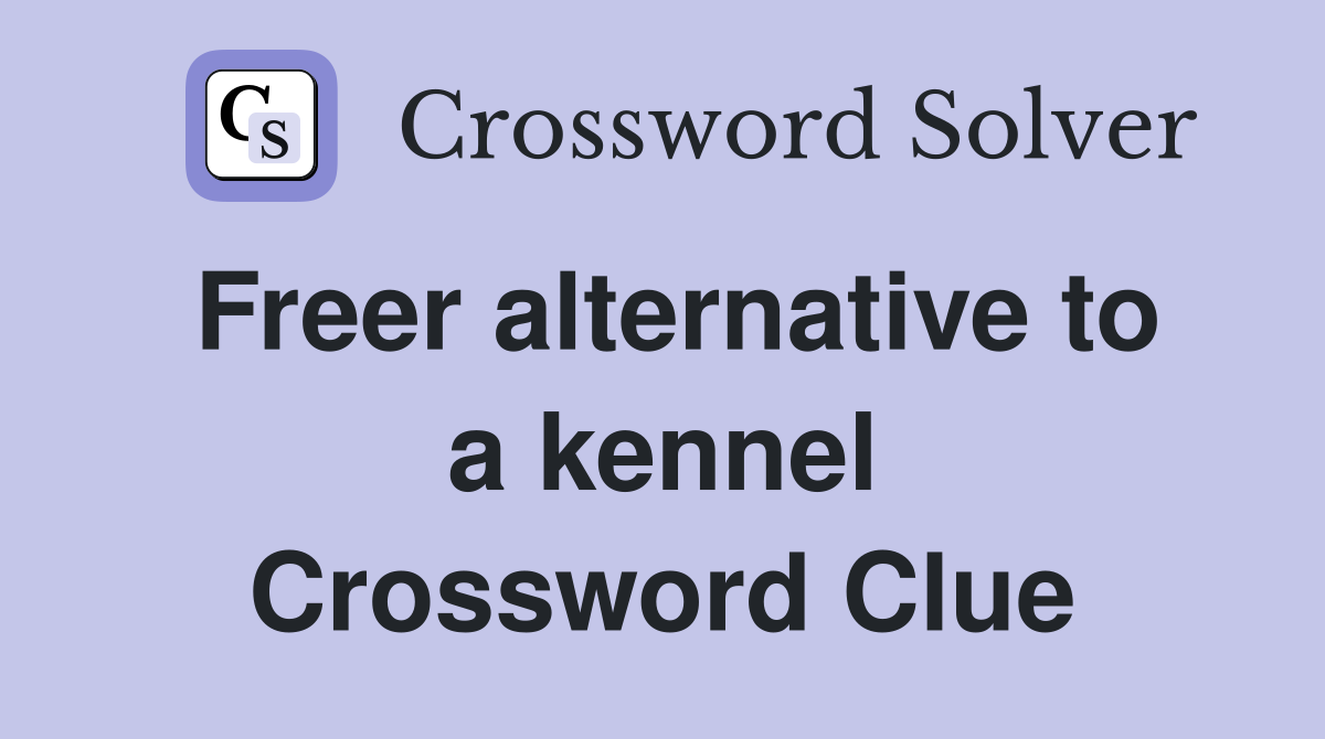 Freer alternative to a kennel Crossword Clue