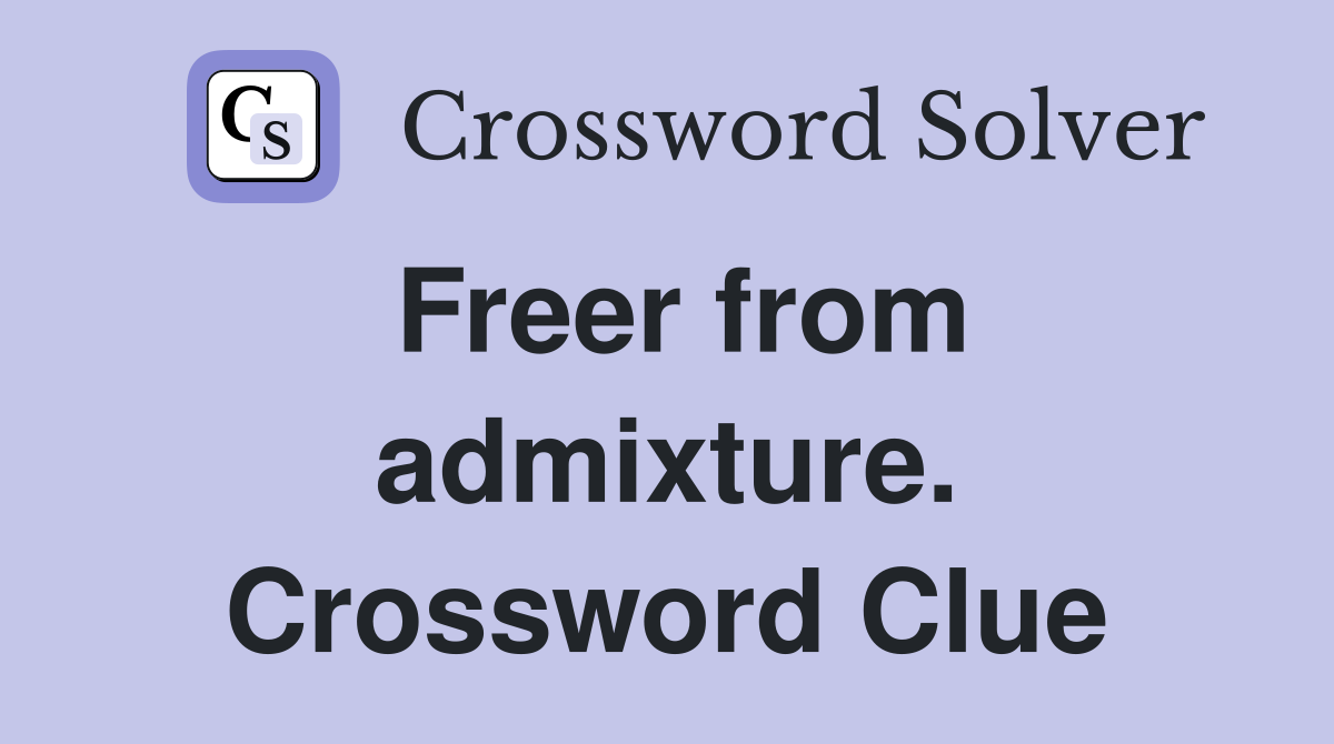 Freer from admixture. Crossword Clue