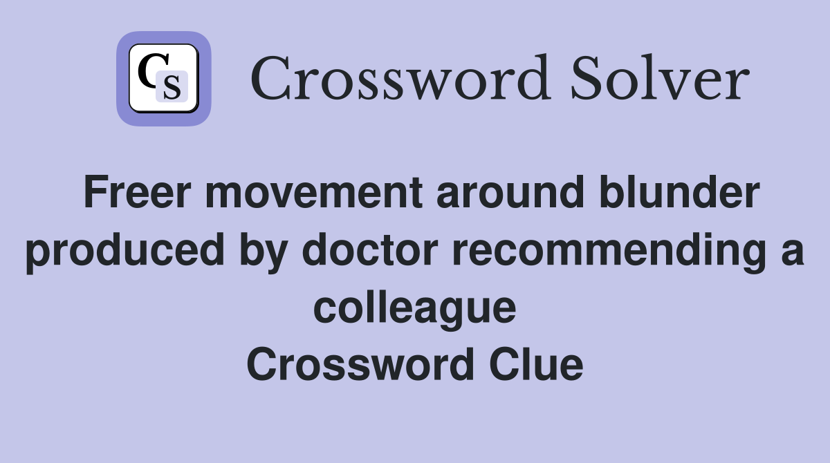 Freer movement around blunder produced by doctor recommending a colleague Crossword Clue