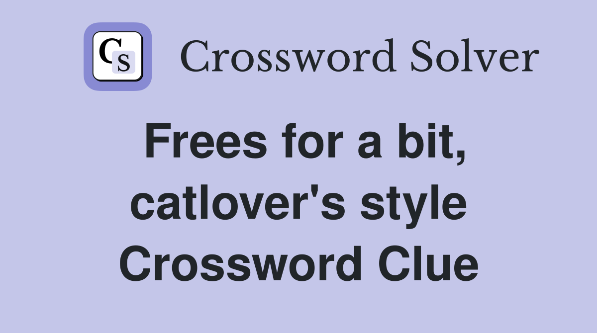 Frees for a bit, catlover's style Crossword Clue