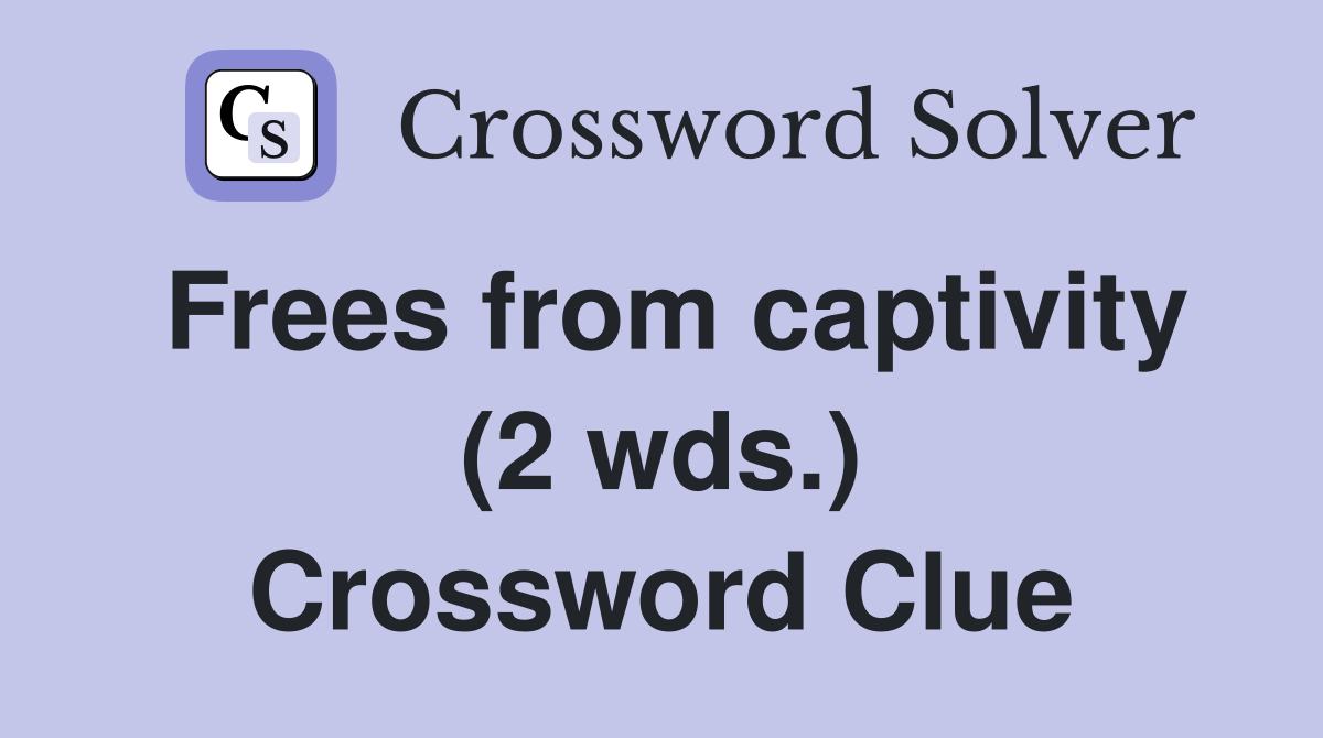 Frees from captivity (2 wds.) Crossword Clue
