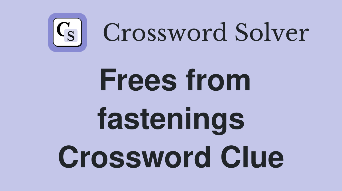 Frees from fastenings Crossword Clue