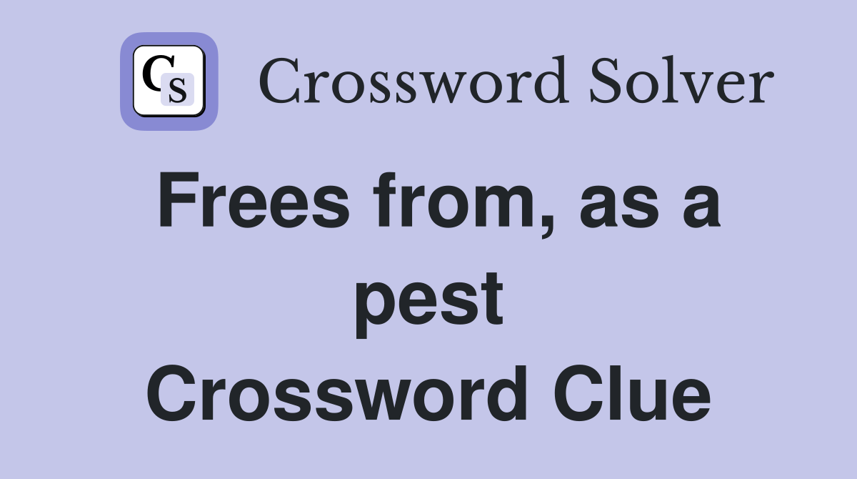 Frees from, as a pest Crossword Clue