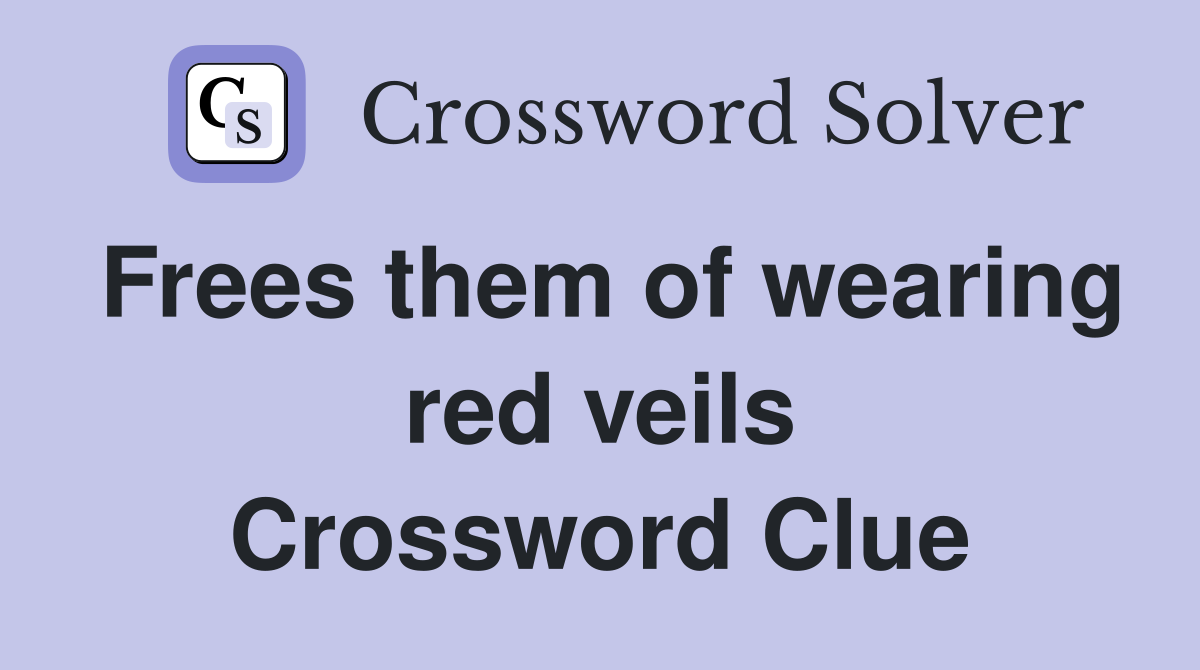 Frees them of wearing red veils Crossword Clue