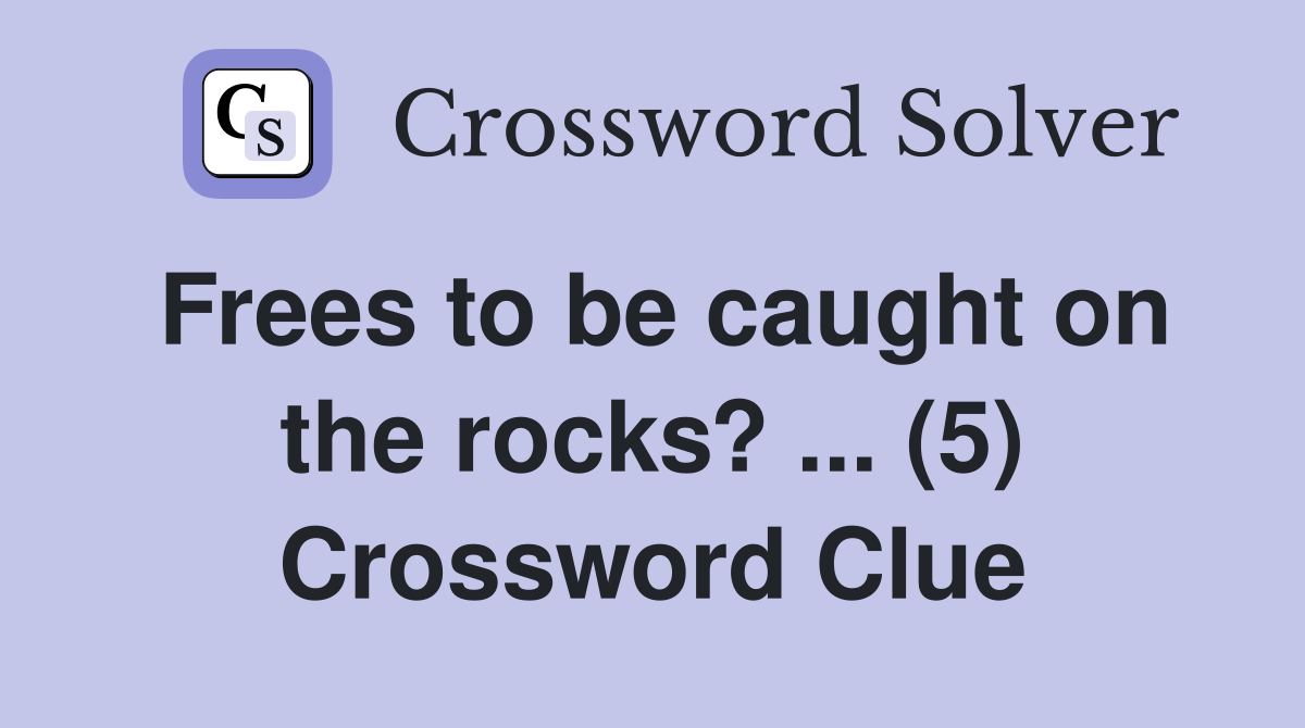 Frees to be caught on the rocks? ... (5) Crossword Clue